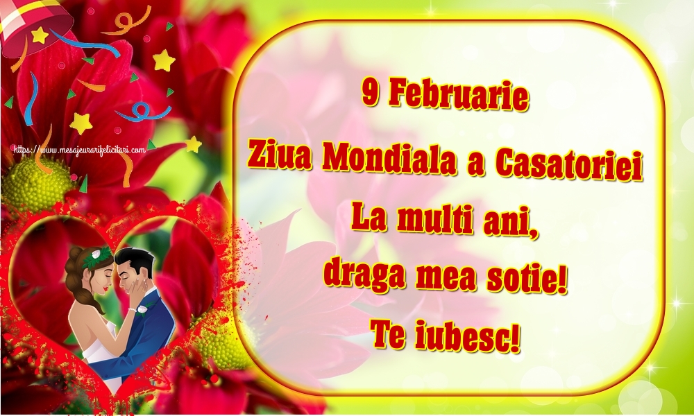 Ziua Casatoriei 9 Februarie Ziua Mondiala a Casatoriei La multi ani, draga mea sotie! Te iubesc!