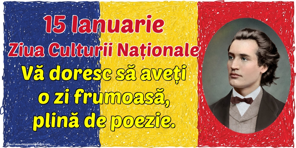 Felicitari de Ziua Culturii Naţionale - 15 Ianuarie Ziua Culturii Naționale Vă doresc să aveți o zi frumoasă, plină de poezie.