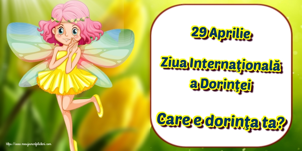 29 Aprilie Ziua Internaţională a Dorinţei Care e dorinţa ta?