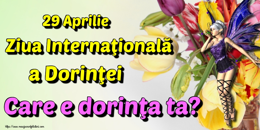 Felicitari de Ziua Dorinţei - 29 Aprilie Ziua Internaţională a Dorinţei Care e dorinţa ta?