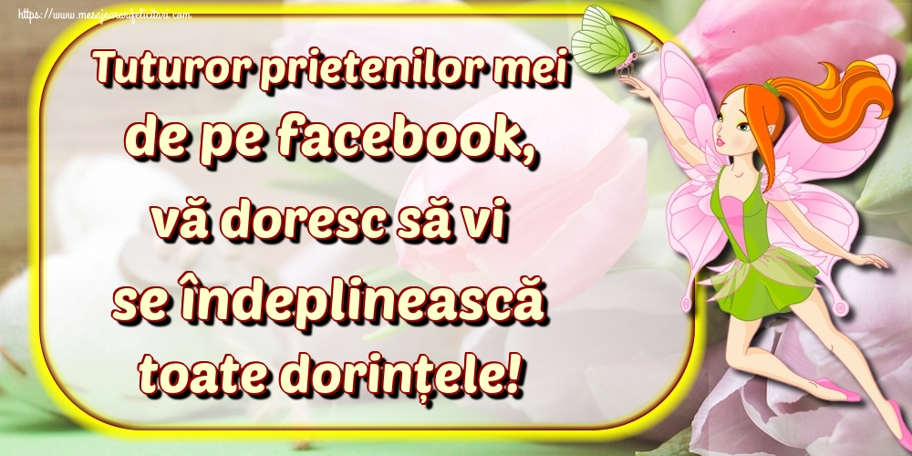 Felicitari de Ziua Dorinţei - Tuturor prietenilor mei de pe facebook, vă doresc să vi se îndeplinească toate dorințele! - mesajeurarifelicitari.com