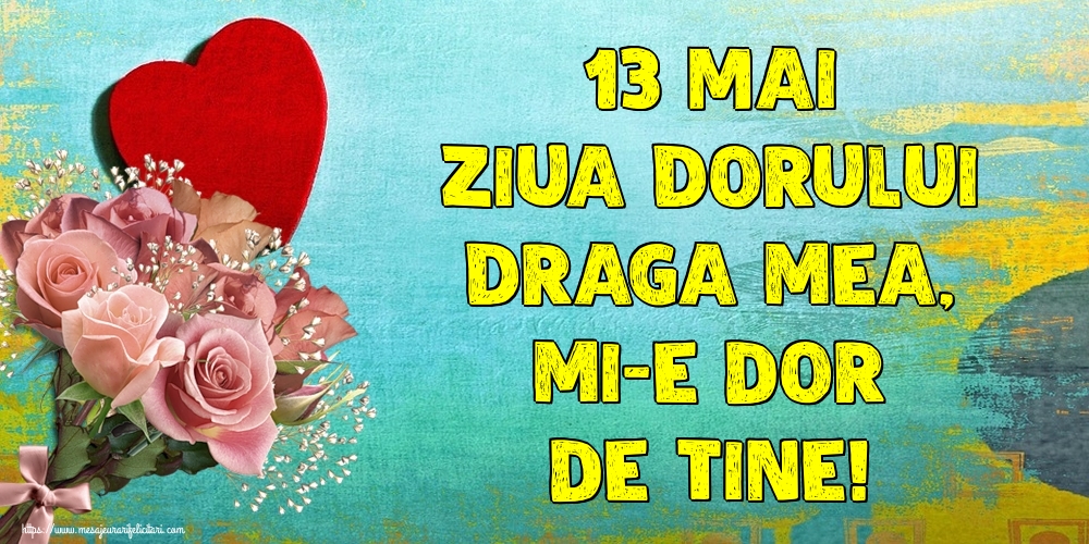 13 Mai Ziua Dorului Draga mea, mi-e dor de tine!