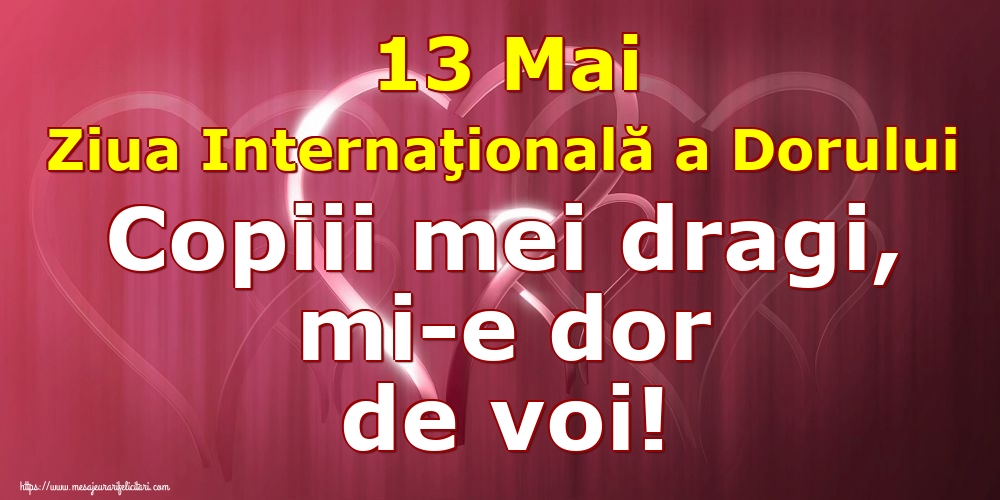 Ziua Dorului 13 Mai Ziua Internaţională a Dorului Copiii mei dragi, mi-e dor de voi!