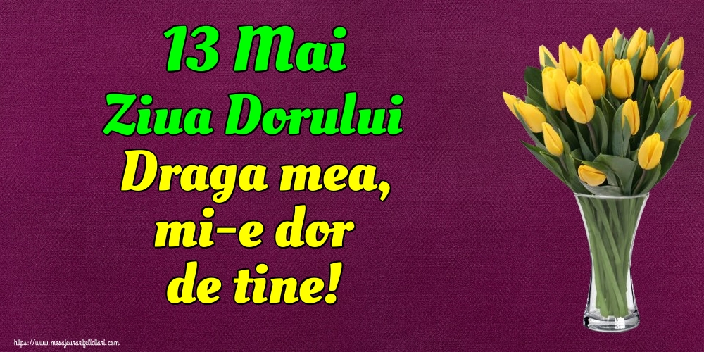 Felicitari de Ziua Dorului - 13 Mai Ziua Dorului Draga mea, mi-e dor de tine! - mesajeurarifelicitari.com
