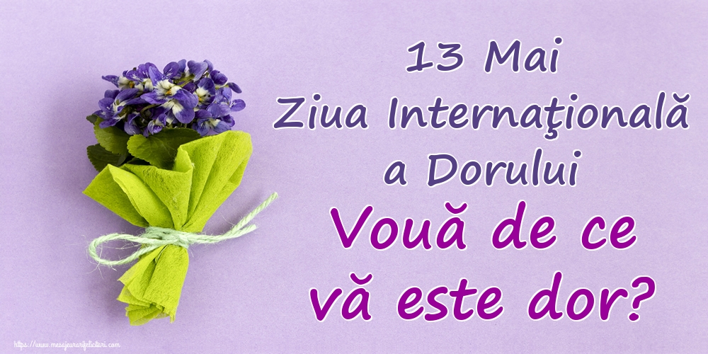 13 Mai Ziua Internaţională a Dorului Vouă de ce vă este dor?