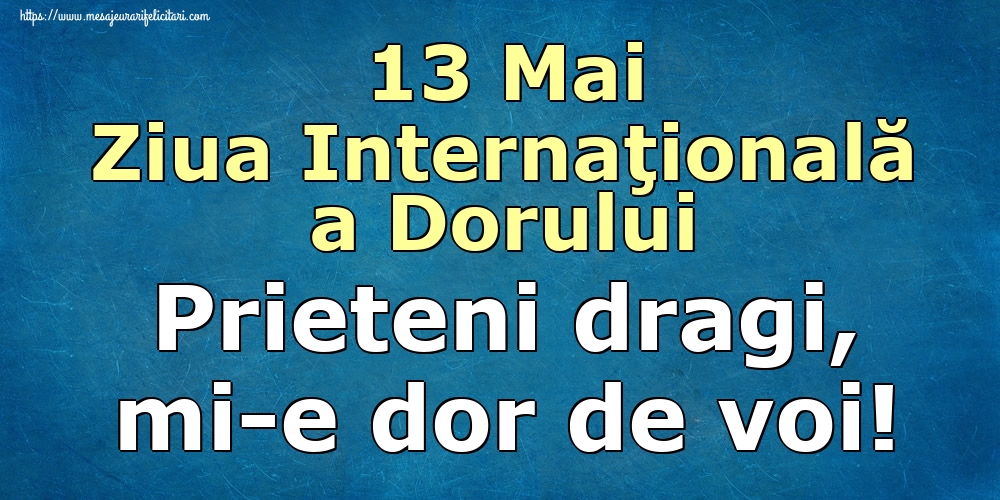 13 Mai Ziua Internaţională a Dorului Prieteni dragi, mi-e dor de voi!