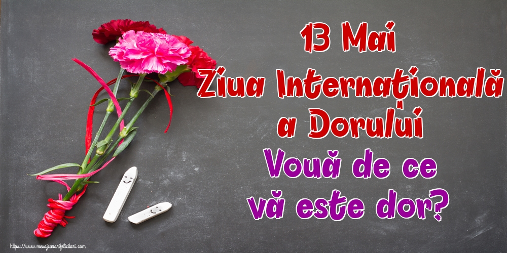13 Mai Ziua Internaţională a Dorului Vouă de ce vă este dor?