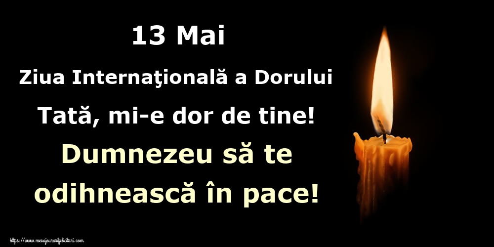 13 Mai Ziua Internaţională a Dorului Tată, mi-e dor de tine! Dumnezeu să te odihnească în pace!