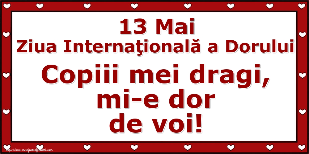 13 Mai Ziua Internaţională a Dorului Copiii mei dragi, mi-e dor de voi!