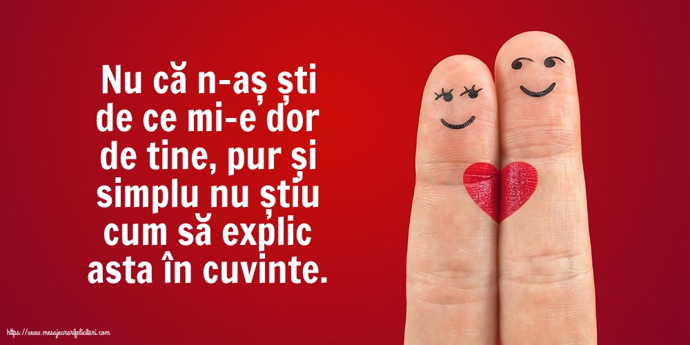 Nu că n-aș ști de ce mi-e dor de tine...