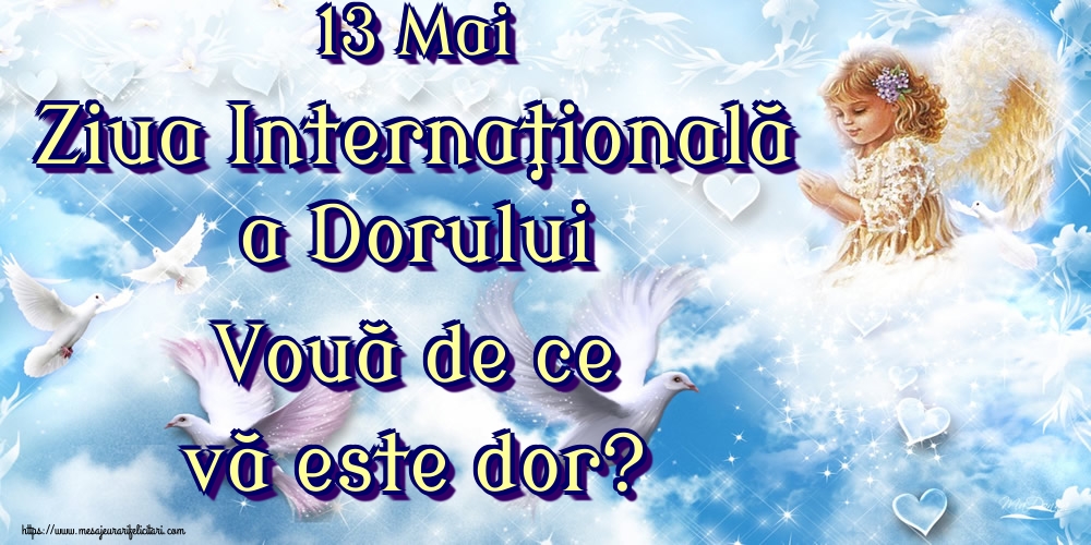 13 Mai Ziua Internaţională a Dorului Vouă de ce vă este dor?