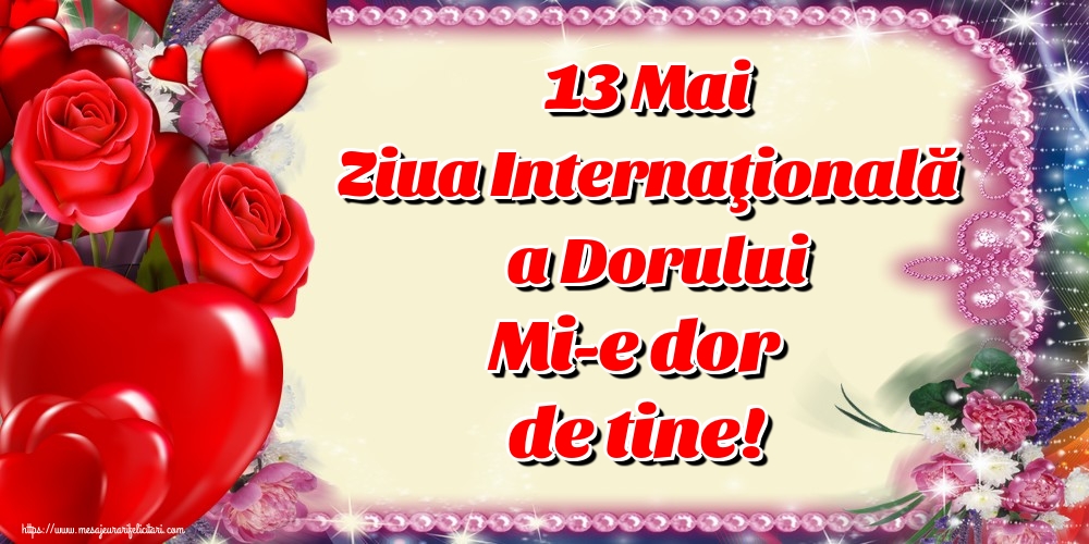 Felicitari de Ziua Dorului - 13 Mai Ziua Internaţională a Dorului Mi-e dor de tine!