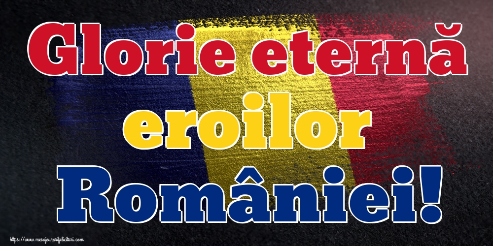 Ziua Eroilor Glorie eternă eroilor României!
