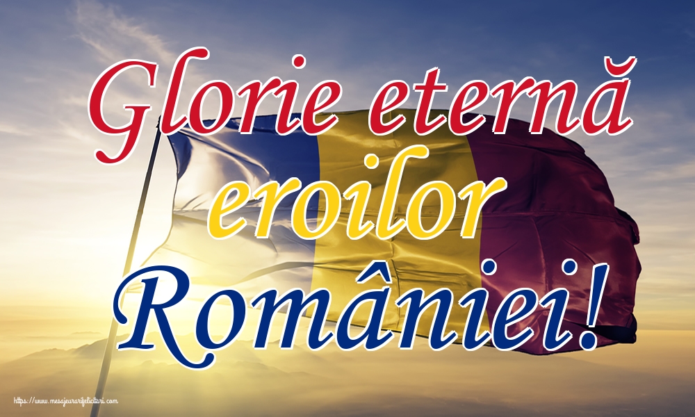 Ziua Eroilor Glorie eternă eroilor României!