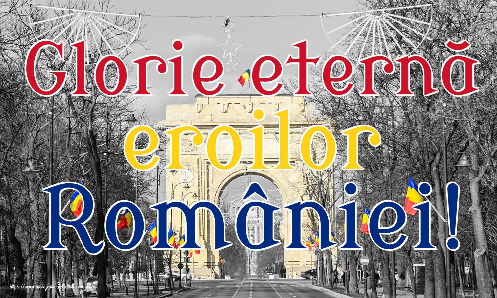 Glorie eternă eroilor României!