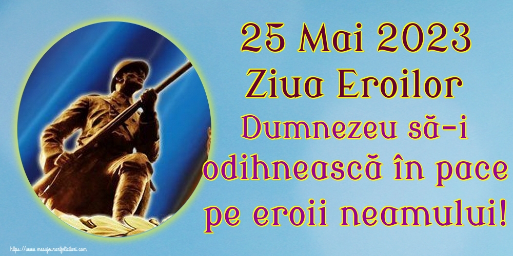 Imagini de Ziua Eroilor - 25 Mai 2023 Ziua Eroilor Dumnezeu să-i odihnească în pace pe eroii neamului! - mesajeurarifelicitari.com