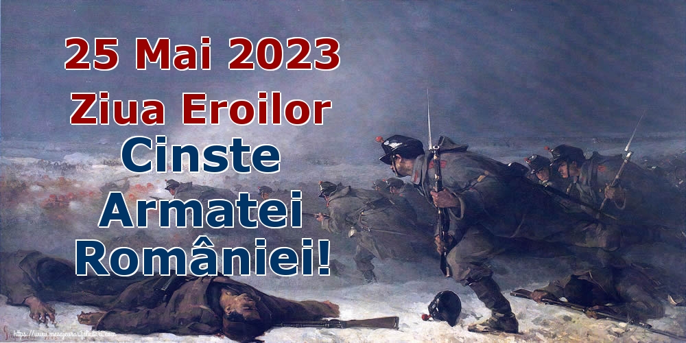25 Mai 2023 Ziua Eroilor Cinste Armatei României!