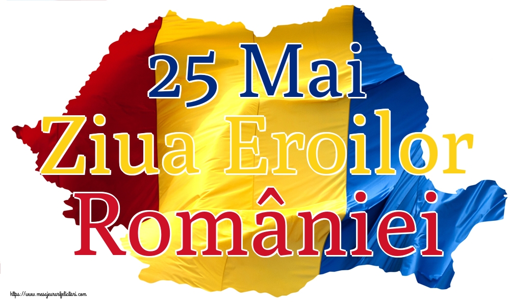 25 Mai Ziua Eroilor României