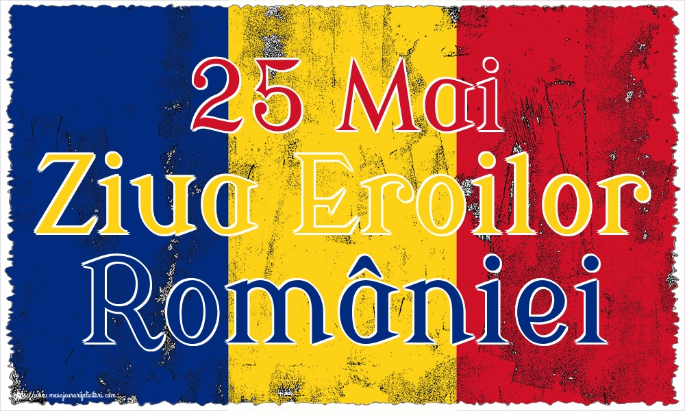 25 Mai Ziua Eroilor României