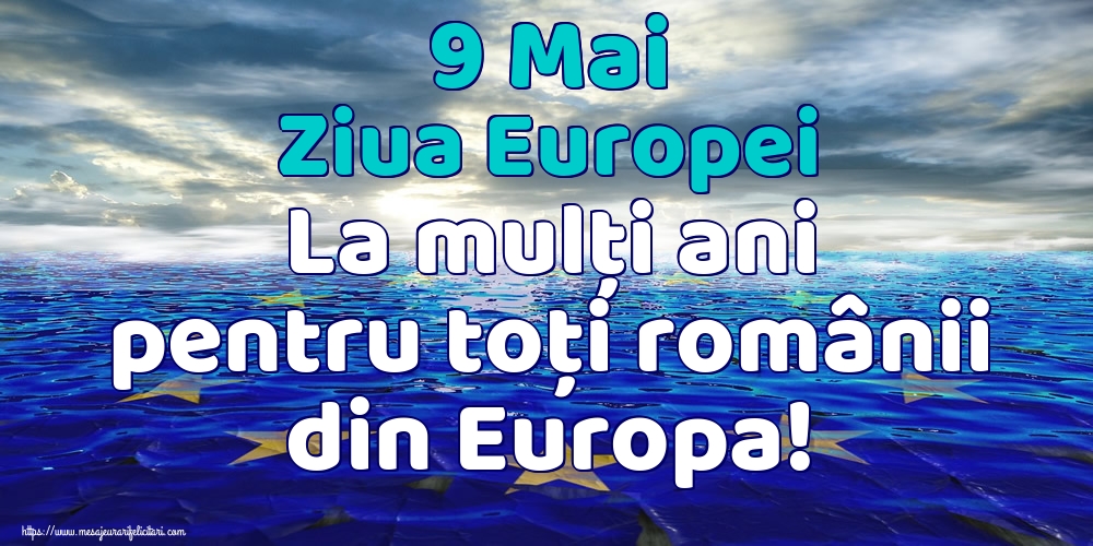 Felicitari de Ziua Europei - 9 Mai Ziua Europei La mulți ani pentru toți românii din Europa! - mesajeurarifelicitari.com