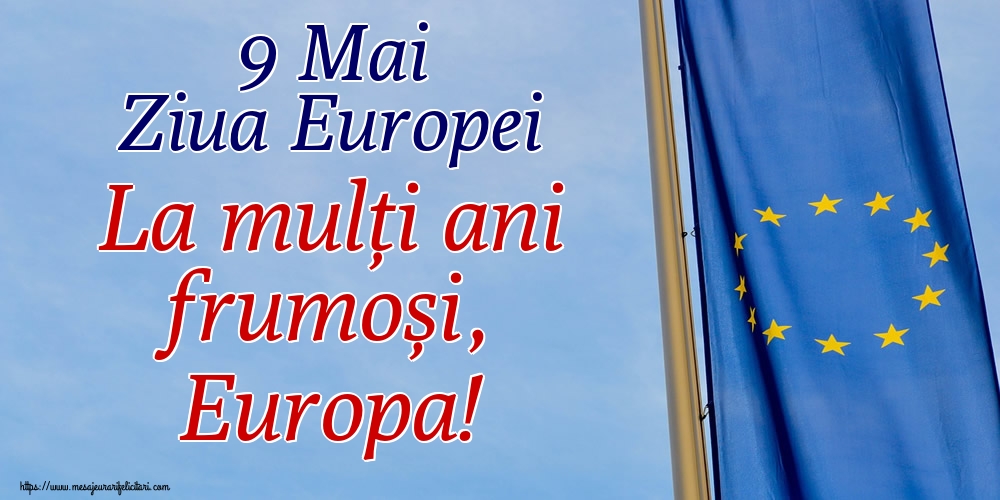 Felicitari de Ziua Europei - 9 Mai Ziua Europei La mulți ani frumoși, Europa! - mesajeurarifelicitari.com