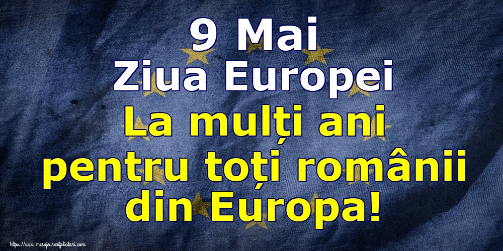 9 Mai Ziua Europei La mulți ani pentru toți românii din Europa!