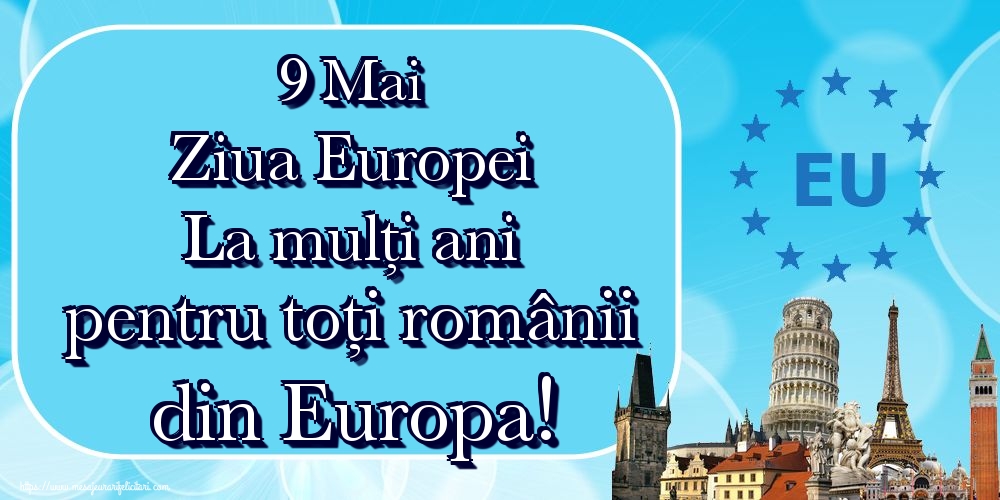 Felicitari de Ziua Europei - 9 Mai Ziua Europei La mulți ani pentru toți românii din Europa!