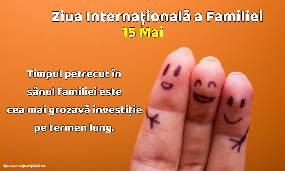 15 Mai - Ziua Internațională a Familiei - Timpul petrecut în sânul familiei este cea mai grozavă investiţie pe termen lung.