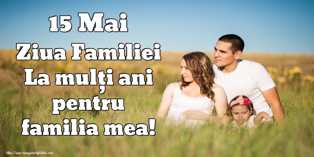 Felicitari de Ziua Familiei - 15 Mai Ziua Familiei La mulţi ani pentru familia mea! - mesajeurarifelicitari.com