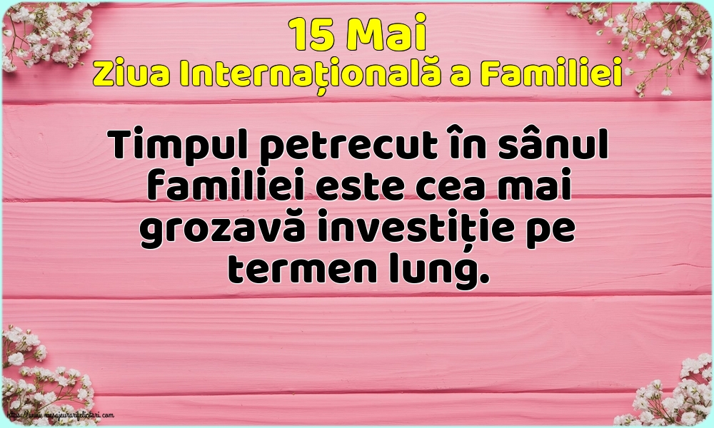 Ziua Familiei 15 Mai - Ziua Internațională a Familiei - Timpul petrecut în sânul familiei este cea mai grozavă investiţie pe termen lung.