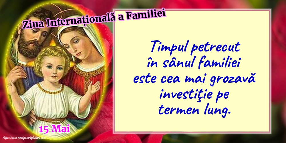 Ziua Familiei 15 Mai - Ziua Internațională a Familiei - Timpul petrecut în sânul familiei este cea mai grozavă investiţie pe termen lung.