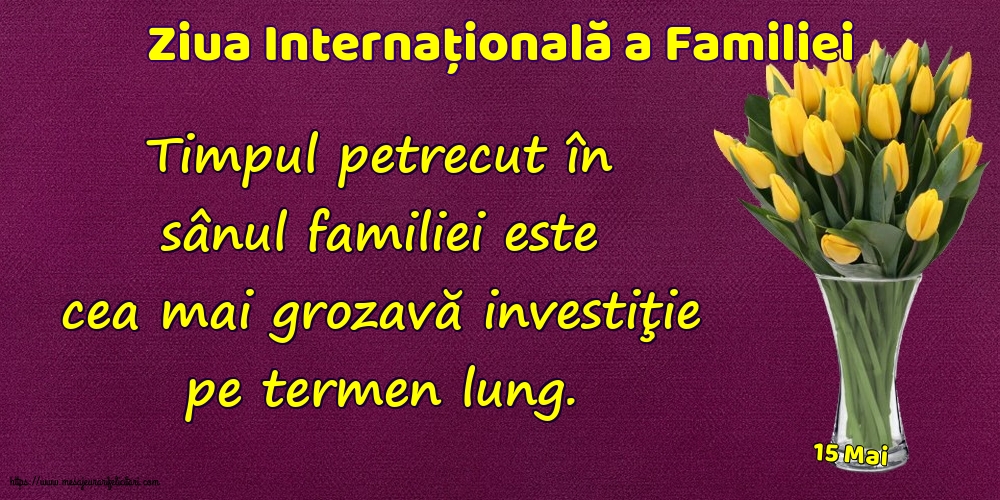 Ziua Familiei 15 Mai - Ziua Internațională a Familiei - Timpul petrecut în sânul familiei este cea mai grozavă investiţie pe termen lung.