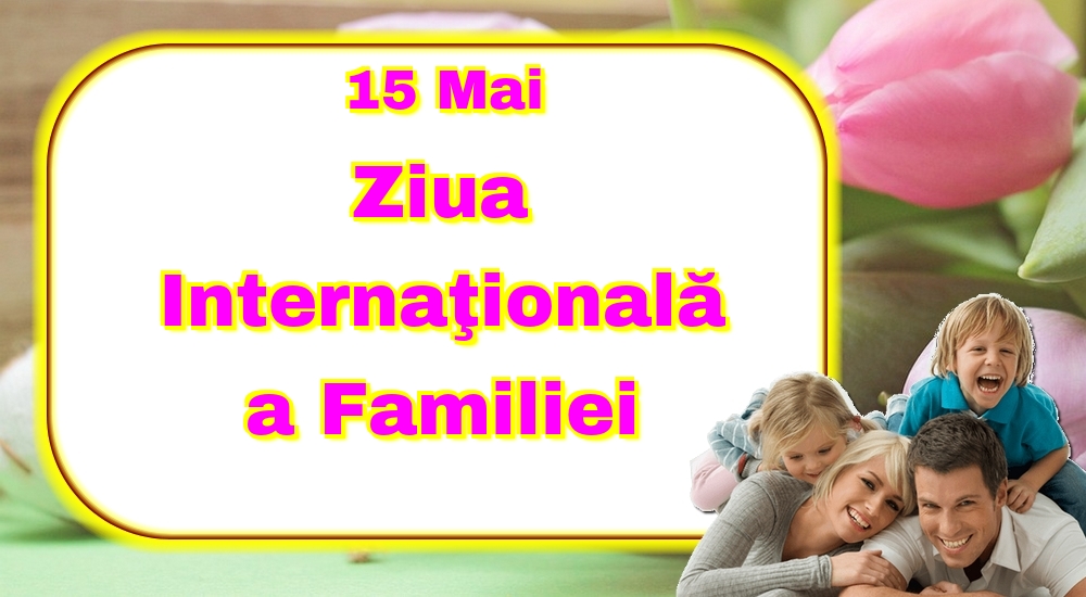 Felicitari de Ziua Familiei - 15 Mai Ziua Internaţională a Familiei - mesajeurarifelicitari.com