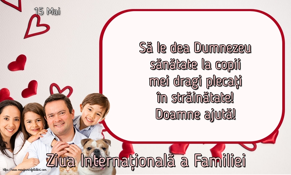 15 Mai - Ziua Internațională a Familiei - Să le dea Dumnezeu sănătate la copii mei dragi plecați în străinătate! Doamne ajută!