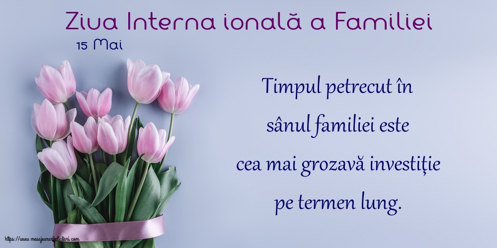 Ziua Familiei 15 Mai - Ziua Internațională a Familiei - Timpul petrecut în sânul familiei este cea mai grozavă investiţie pe termen lung.