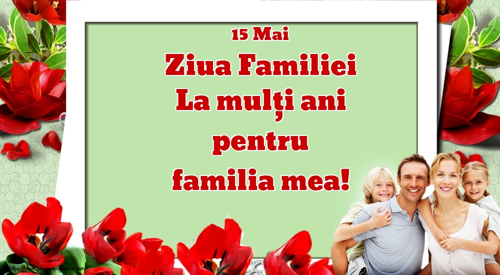 Felicitari de Ziua Familiei - 15 Mai Ziua Familiei La mulţi ani pentru familia mea! - mesajeurarifelicitari.com