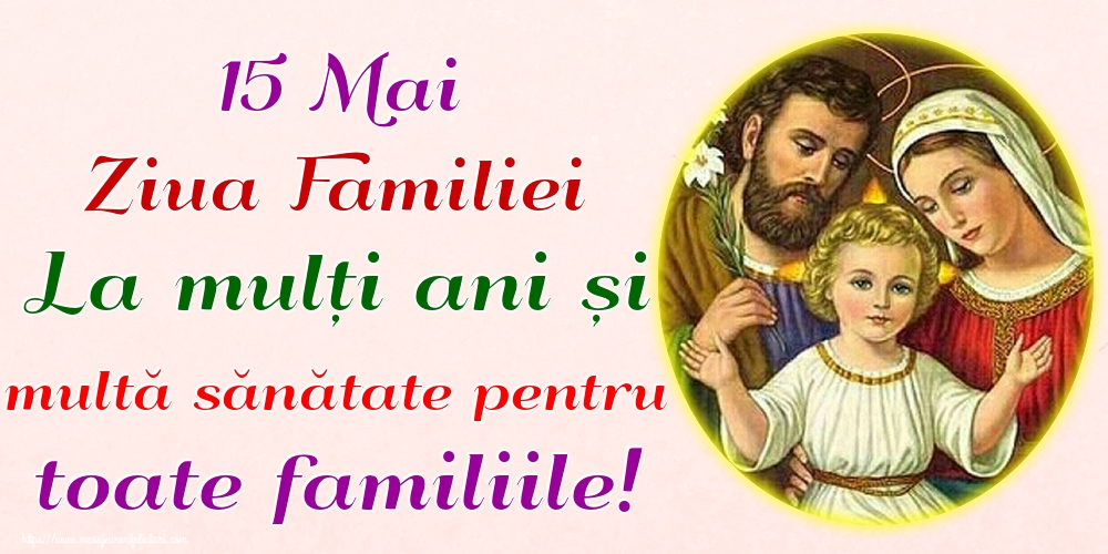 Felicitari de Ziua Familiei - 15 Mai Ziua Familiei La mulți ani și multă sănătate pentru toate familiile! - mesajeurarifelicitari.com