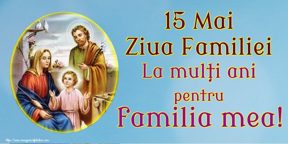 15 Mai Ziua Familiei La mulţi ani pentru familia mea!