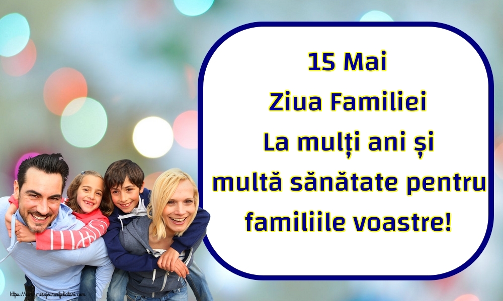 15 Mai Ziua Familiei La mulți ani și multă sănătate pentru familiile voastre!