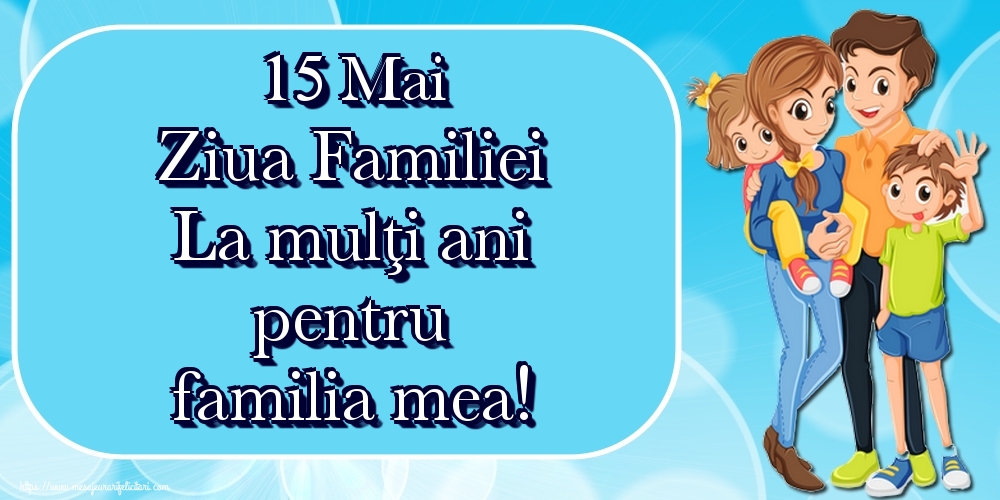 15 Mai Ziua Familiei La mulţi ani pentru familia mea!