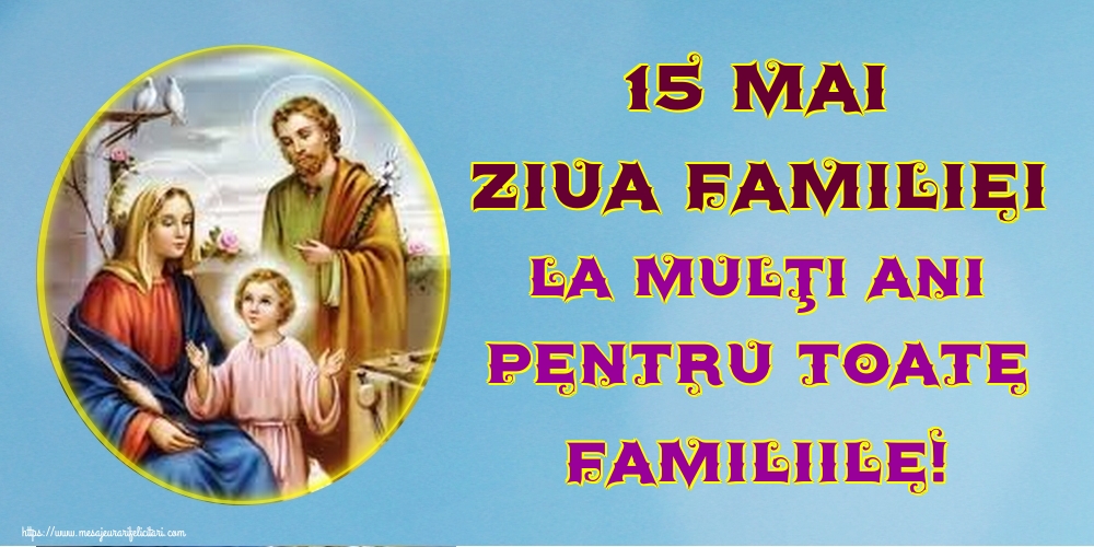 Felicitari de Ziua Familiei - 15 Mai Ziua Familiei La mulţi ani pentru toate familiile!