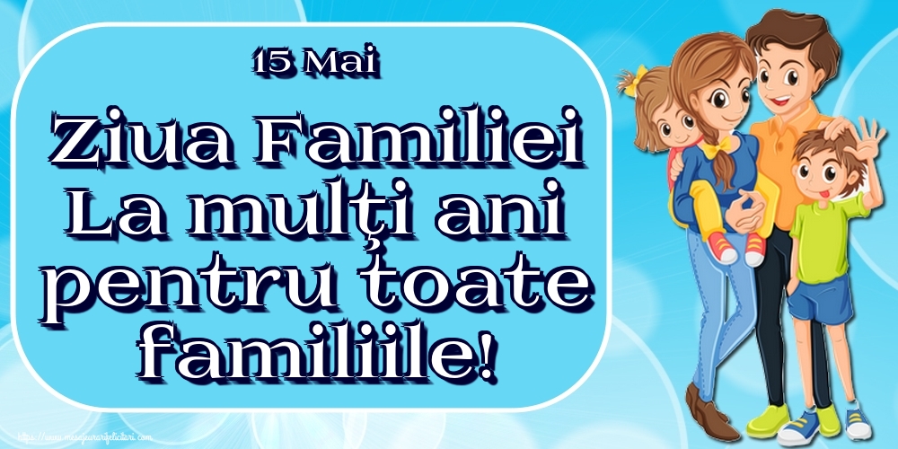 15 Mai Ziua Familiei La mulţi ani pentru toate familiile!
