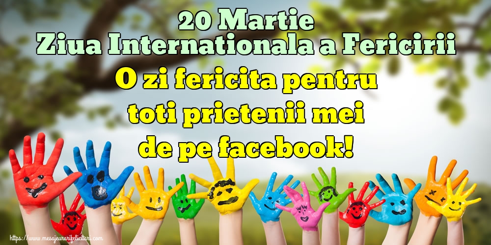 Felicitari de Ziua Fericirii - 20 Martie Ziua Internationala a Fericirii O zi fericita pentru toti prietenii mei de pe facebook! - mesajeurarifelicitari.com
