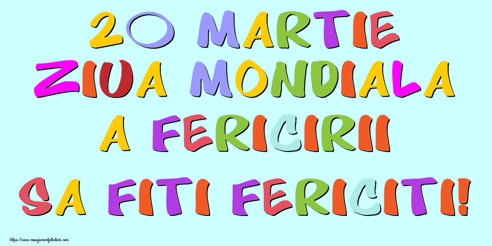 Felicitari de Ziua Fericirii - 20 Martie Ziua Mondiala a Fericirii Sa fiti fericiti! - mesajeurarifelicitari.com