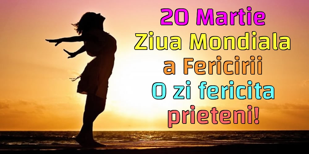 Felicitari de Ziua Fericirii - 20 Martie Ziua Mondiala a Fericirii O zi fericita prieteni! - mesajeurarifelicitari.com