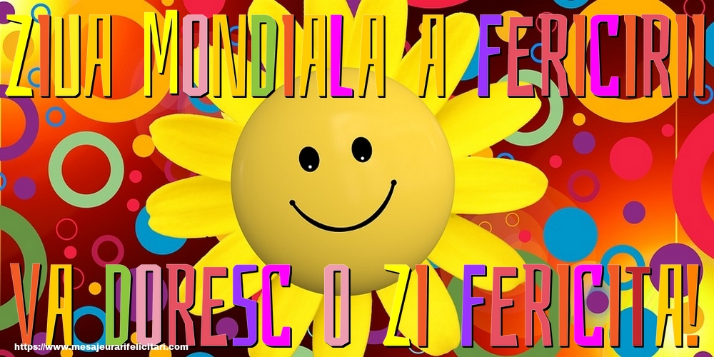 Ziua Mondiala a Fericirii Va doresc o zi fericita!