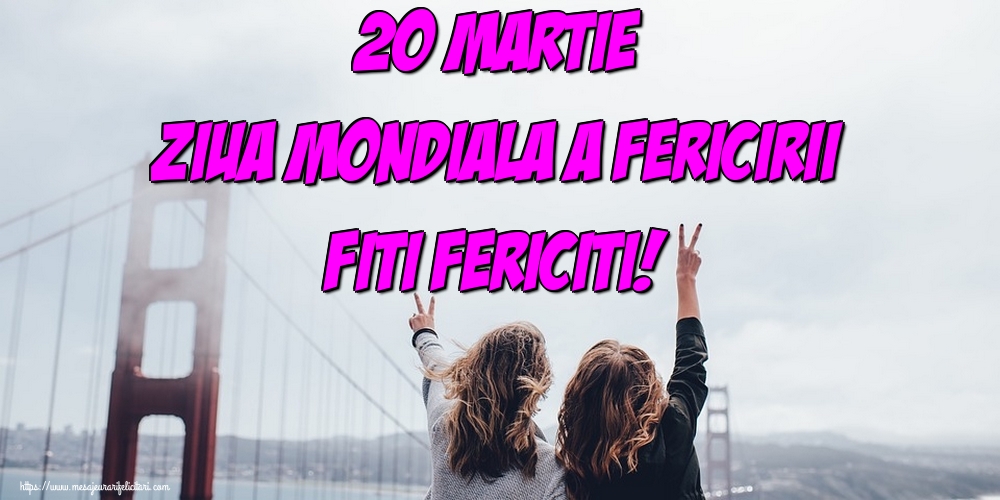Felicitari de Ziua Fericirii - 20 Martie Ziua Mondiala a Fericirii Fiti Fericiti! - mesajeurarifelicitari.com