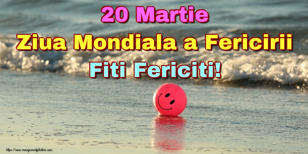 Felicitari de Ziua Fericirii - 20 Martie Ziua Mondiala a Fericirii Fiti Fericiti! - mesajeurarifelicitari.com