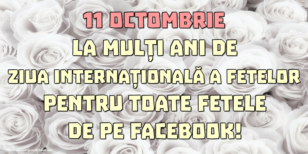 11 Octombrie La mulți ani de Ziua Internațională a Fetelor pentru toate fetele de pe facebook!