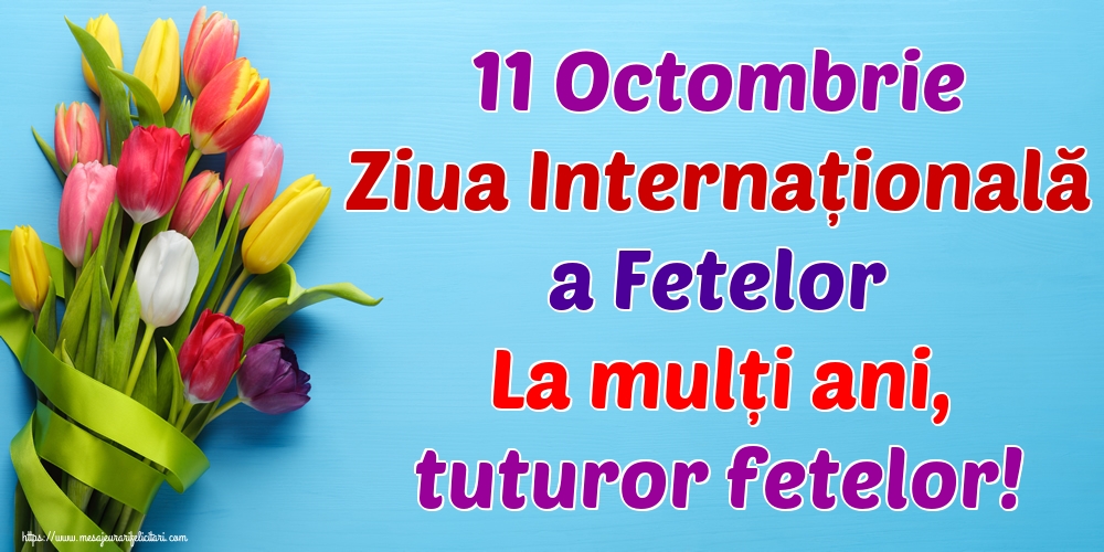 11 Octombrie Ziua Internațională a Fetelor La mulți ani, tuturor fetelor!